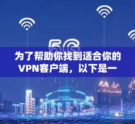 为了帮助你找到适合你的VPN客户端，以下是一个系统化的推荐步骤