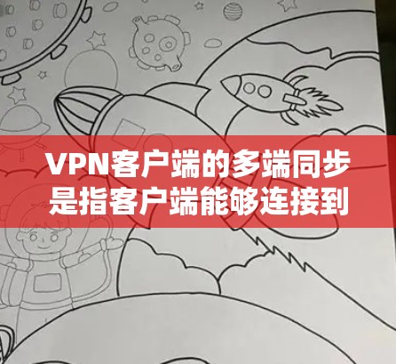 VPN客户端的多端同步是指客户端能够连接到多个服务器，从而提供更高的安全和更好的用户体验。以下是一些步骤和工具可以帮助你配置、管理、监控和维护多端同步的VPN客户端