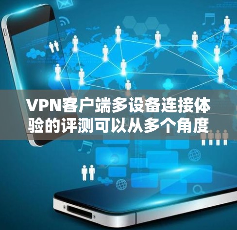 VPN客户端多设备连接体验的评测可以从多个角度进行分析，以下是一些关键点和建议