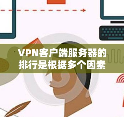 VPN客户端服务器的排行是根据多个因素来评估和排序的，主要目的是帮助用户选择一个安全可靠且适合他们需求的服务器。以下是关于VPN服务器排行的一些关键点和步骤