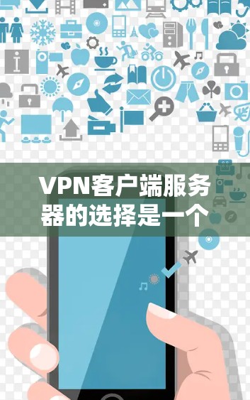 VPN客户端服务器的选择是一个关键环节，需要综合考虑多种因素以找到最适合您的需求。以下是一些关键点和建议，帮助您选择合适的VPN服务器