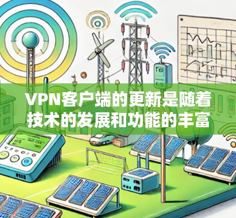 VPN客户端的更新是随着技术的发展和功能的丰富而不断进行的，具体情况可能会因地区和设备而有所不同。以下是一些常见的VPN客户端更新内容和注意事项