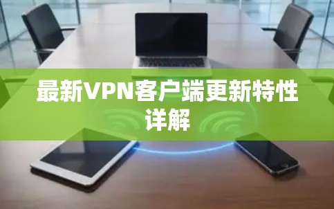 最新VPN客户端更新特性详解