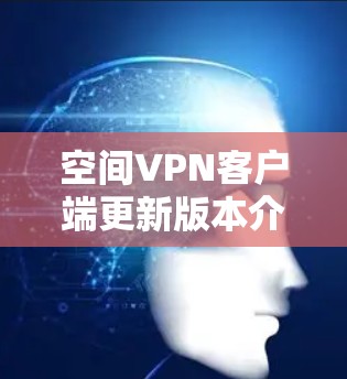 空间VPN客户端更新版本介绍
