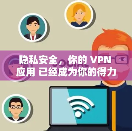 隐私安全,你的 VPN 应用 已经成为你的得力助手 隐私安全,你的 VPN 应用 已经成为你的得力助手