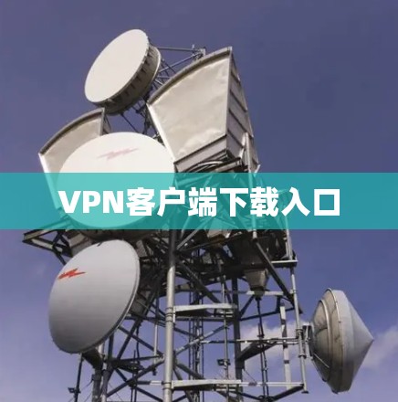 VPN客户端下载入口 VPN客户端下载入口