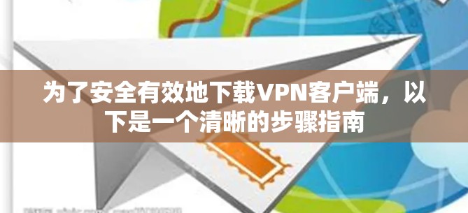 为了安全有效地下载VPN客户端，以下是一个清晰的步骤指南