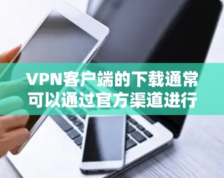 VPN客户端的下载通常可以通过官方渠道进行,以下是一些可靠的安全VPN下载渠道和步骤 VPN客户端的下载通常可以通过官方渠道进行,以下是一些可靠的安全VPN下载渠道和步骤