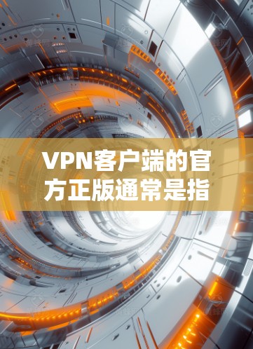 VPN客户端的官方正版通常是指通过正规渠道下载并安装的VPN软件，这些软件通常经过严格的安全审核和认证。以下是一些常见的VPN客户端官方正版推荐
