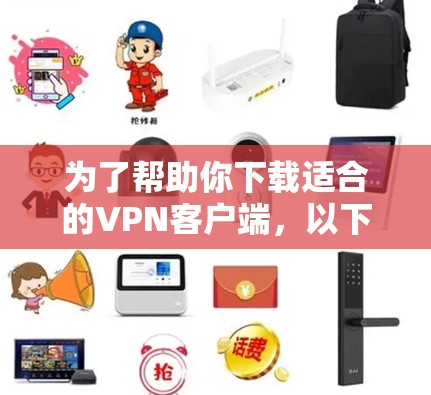 为了帮助你下载适合的VPN客户端，以下是详细的步骤和建议