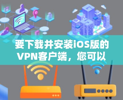 要下载并安装iOS版的VPN客户端，您可以按照以下步骤进行