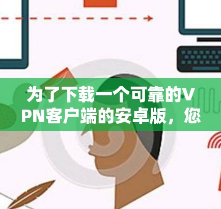 为了下载一个可靠的VPN客户端的安卓版，您可以按照以下步骤进行