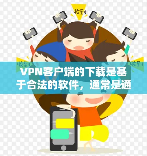 VPN客户端的下载是基于合法的软件，通常是通过合法网站或官方授权的平台进行下载。因此，VPN客户端的下载是合法且安全的。以下是几点建议