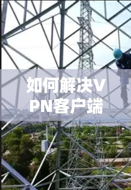 如何解决VPN客户端连接失败