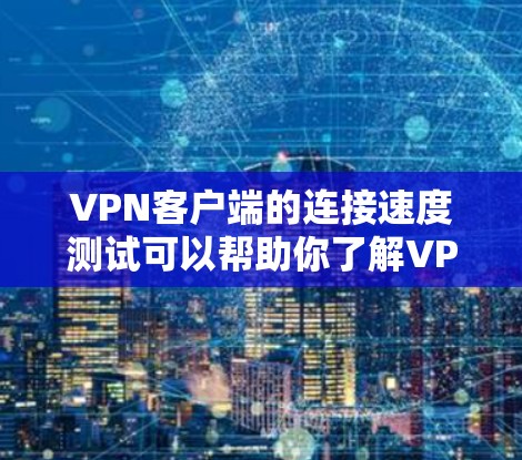 VPN客户端的连接速度测试可以帮助你了解VPN服务器的响应时间和稳定性。以下是一些步骤和注意事项，帮助你进行连接速度测试