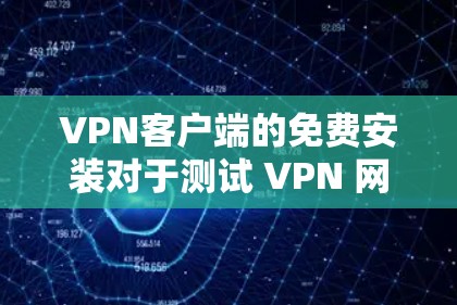 VPN客户端的免费安装对于测试 VPN 网络或尝试基本功能是非常有帮助的。以下是几种常见的免费VPN客户端推荐，供您参考
