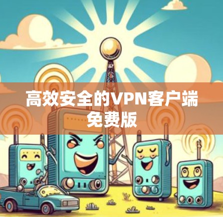 高效安全的VPN客户端免费版