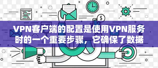 VPN客户端的配置是使用VPN服务时的一个重要步骤,它确保了数据的安全和隐私。以下是一个详细的VPN客户端配置教程,帮助用户顺利配置他们的VPN客户端 VPN客户端的配置是使用VPN服务时的一个重要步骤,它确保了数据的安全和隐私。以下是一个详细的VPN客户端配置教程,帮助用户顺利配置他们的VPN客户端