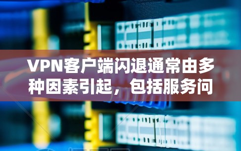 VPN客户端闪退通常由多种因素引起，包括服务问题、个人隐私、恶意软件等。以下是解决此类问题的步骤