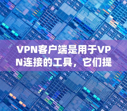 VPN客户端是用于VPN连接的工具,它们提供了一种安全、高效、便捷的连接方式。以下是对几个 commonly used VPN客户端的评测 VPN客户端是用于VPN连接的工具,它们提供了一种安全、高效、便捷的连接方式。以下是对几个 commonly used VPN客户端的评测