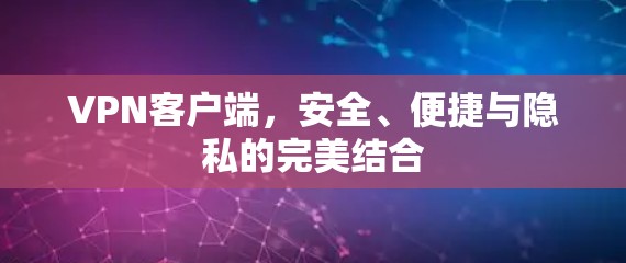 VPN客户端，安全、便捷与隐私的完美结合