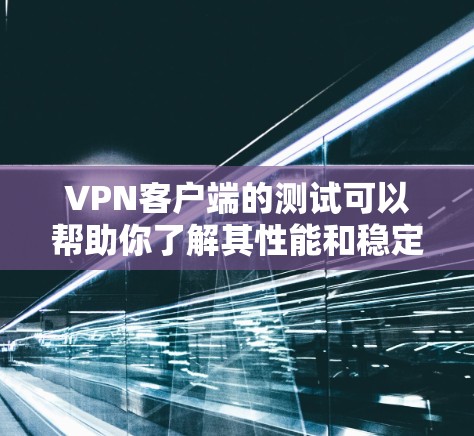 VPN客户端的测试可以帮助你了解其性能和稳定性，确保你在使用时不会遇到任何问题。以下是一些关于VPN客户端测试的常见方法，适用于大多数VPN客户端