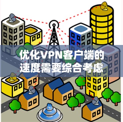 优化VPN客户端的速度需要综合考虑多个因素，包括加密、速率、防火墙、网络选择、安全措施等。以下是一些具体的优化方法