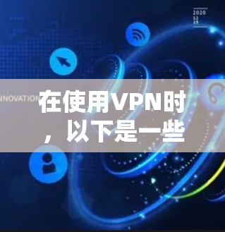 在使用VPN时，以下是一些关键点和考虑事项