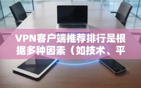 VPN客户端推荐排行是根据多种因素(如技术、平台、用户数量、用户评价等)来排序的。以下是一些常见的VPN推荐平台及其特点 VPN客户端推荐排行是根据多种因素(如技术、平台、用户数量、用户评价等)来排序的。以下是一些常见的VPN推荐平台及其特点