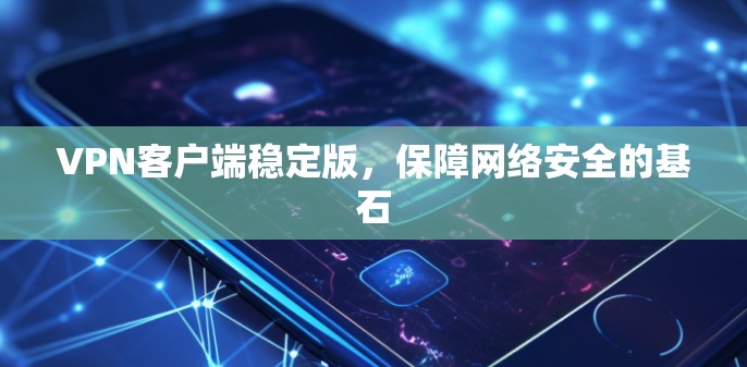 VPN客户端稳定版，保障网络安全的基石