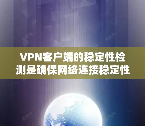VPN客户端的稳定性检测是确保网络连接稳定性和安全性的关键功能,可以通过浏览器进行手动检测。以下是详细的步骤和解释 VPN客户端的稳定性检测是确保网络连接稳定性和安全性的关键功能,可以通过浏览器进行手动检测。以下是详细的步骤和解释