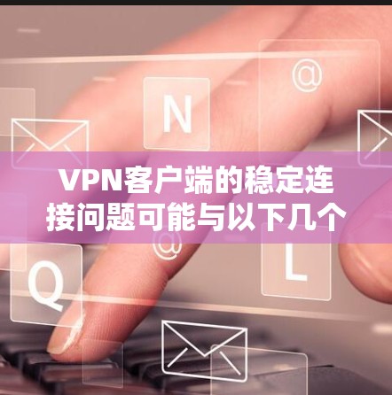 VPN客户端的稳定连接问题可能与以下几个原因有关,以下是常见的解决方案 VPN客户端的稳定连接问题可能与以下几个原因有关,以下是常见的解决方案