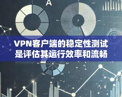 VPN客户端的稳定性测试是评估其运行效率和流畅度的重要手段。以下是对该测试的详细分析和解决方案 VPN客户端的稳定性测试是评估其运行效率和流畅度的重要手段。以下是对该测试的详细分析和解决方案