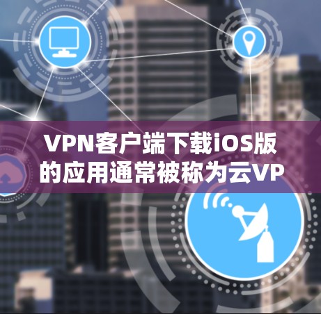 VPN客户端下载iOS版的应用通常被称为云VPN或云服务器,旨在提供安全的网络连接,同时支持移动设备的访问。以下是几种常用的VPN客户端及其下载链接 VPN客户端下载iOS版的应用通常被称为云VPN或云服务器,旨在提供安全的网络连接,同时支持移动设备的访问。以下是几种常用的VPN客户端及其下载链接