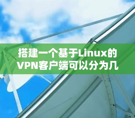 搭建一个基于Linux的VPN客户端可以分为几个步骤，以下是一个详细的指南