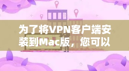 为了将VPN客户端安装到Mac版,您可以按照以下步骤进行操作 为了将VPN客户端安装到Mac版,您可以按照以下步骤进行操作