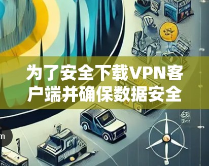 为了安全下载VPN客户端并确保数据安全，以下是一步步的建议