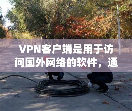 VPN客户端是用于访问国外网络的软件,通常包括多个版本和扩展功能,如Flow、DeepSpeed、SpeedUp等。以下是几种常见的VPN客户端及其下载步骤 VPN客户端是用于访问国外网络的软件,通常包括多个版本和扩展功能,如Flow、DeepSpeed、SpeedUp等。以下是几种常见的VPN客户端及其下载步骤