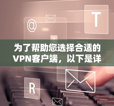 为了帮助您选择合适的VPN客户端,以下是详细的推荐和考虑因素 为了帮助您选择合适的VPN客户端,以下是详细的推荐和考虑因素