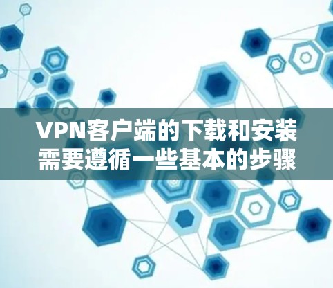 VPN客户端的下载和安装需要遵循一些基本的步骤和注意事项。以下是一些关键点,帮助您顺利安装 VPN客户端的下载和安装需要遵循一些基本的步骤和注意事项。以下是一些关键点,帮助您顺利安装