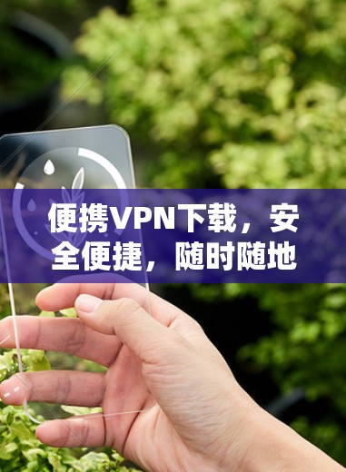 便携VPN下载，安全便捷，随时随地访问