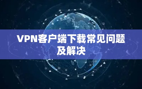VPN客户端下载常见问题及解决