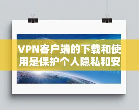 VPN客户端的下载和使用是保护个人隐私和安全的重要手段。以下是几种常见的VPN客户端及其下载步骤