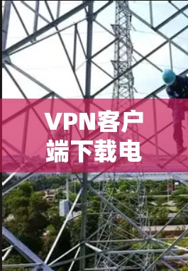 VPN客户端下载电脑客户端是一个常见的需求，尤其是对于喜欢在手机或电脑上进行VPN访问的人。以下是一些常见的VPN客户端及其安装步骤，帮助您轻松下载并安装