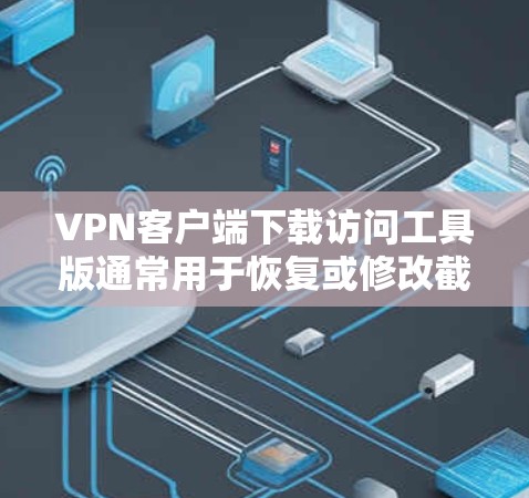 VPN客户端下载访问工具版通常用于恢复或修改截屏内容，以确保在使用VPN客户端时能够正常访问。以下是一些常见的VPN客户端下载访问工具版本及其使用方法