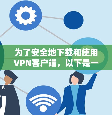 为了安全地下载和使用VPN客户端，以下是一步步的指南