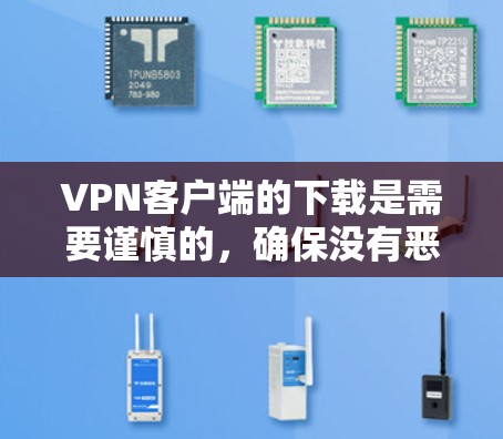 VPN客户端的下载是需要谨慎的,确保没有恶意软件或病毒干扰,以下是一步步的指导,帮助您高效完成 VPN客户端的下载是需要谨慎的,确保没有恶意软件或病毒干扰,以下是一步步的指导,帮助您高效完成