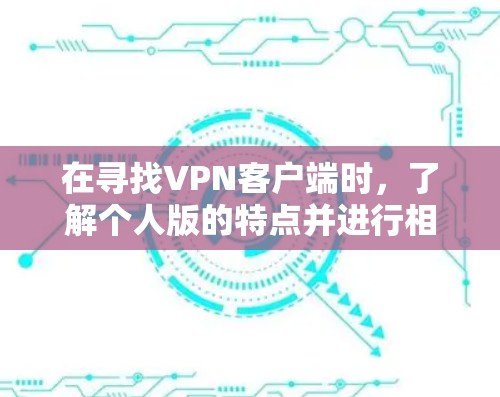 在寻找VPN客户端时，了解个人版的特点并进行相应的选择是关键。以下是一个有条理的指南，帮助您找到适合的个人版VPN客户端