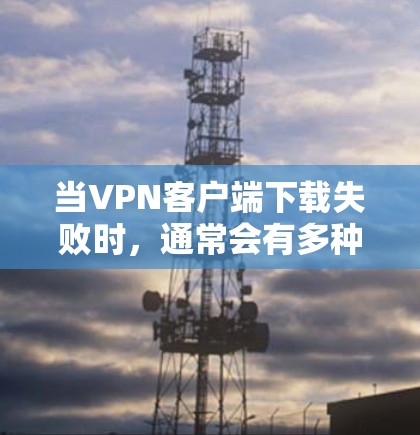 当VPN客户端下载失败时,通常会有多种原因导致这种情况,因此需要逐一排查原因以找到并解决问题。以下是一些建议和步骤,帮助你处理这种情况 当VPN客户端下载失败时,通常会有多种原因导致这种情况,因此需要逐一排查原因以找到并解决问题。以下是一些建议和步骤,帮助你处理这种情况