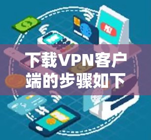 下载VPN客户端的步骤如下 下载VPN客户端的步骤如下